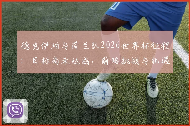 德克伊珀与荷兰队2026世界杯征程：目标尚未达成，前路挑战与机遇深度解析