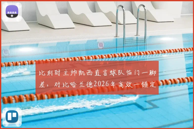 比利时主帅凯西直言球队临门一脚差,对比哈兰德2026年高效一锤定音,解析锋线问题