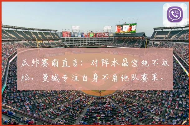 瓜帅赛前直言：对阵水晶宫绝不放松，曼城专注自身不看他队赛果，2026英超争冠关键战前瞻