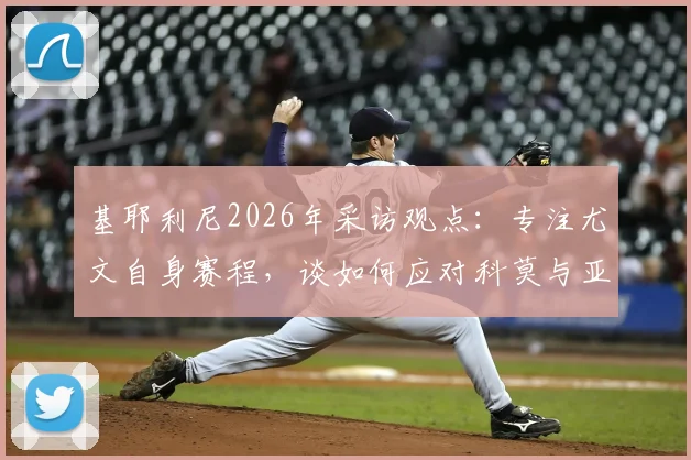 基耶利尼2026年采访观点：专注尤文自身赛程，谈如何应对科莫与亚特兰大