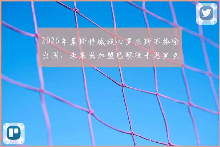 2026年莱斯特城核心罗杰斯不排除出国，未来或加盟巴黎联手恩里克，最新转会动态分析