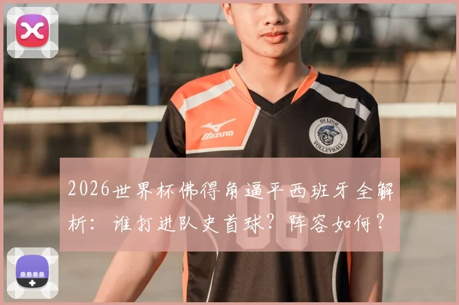 2026世界杯佛得角逼平西班牙全解析:谁打进队史首球?阵容如何?算不算大冷门?