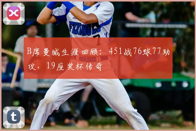 B席曼城生涯回顾：451战76球77助攻，19座奖杯传奇
