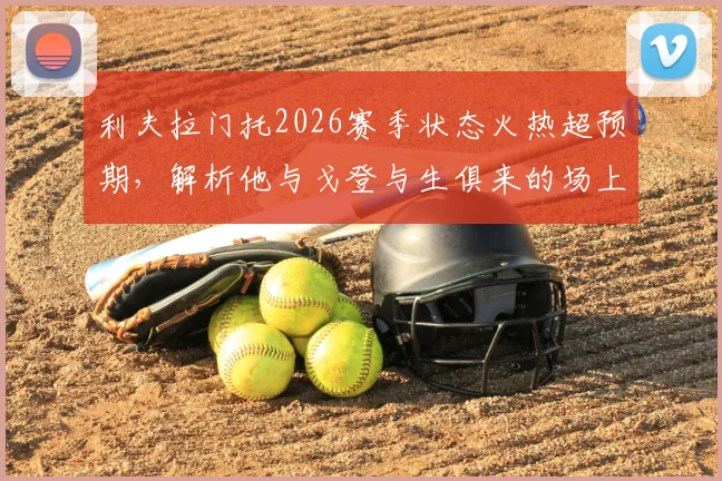 利夫拉门托2026赛季状态火热超预期，解析他与戈登与生俱来的场上默契从何而来