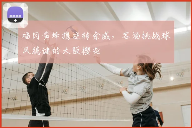 福冈黄蜂携逆转余威，客场挑战球风稳健的大阪樱花