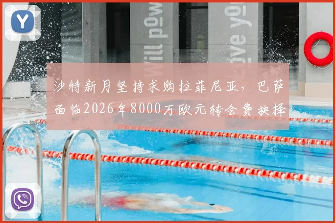 沙特新月坚持求购拉菲尼亚，巴萨面临2026年8000万欧元转会费抉择