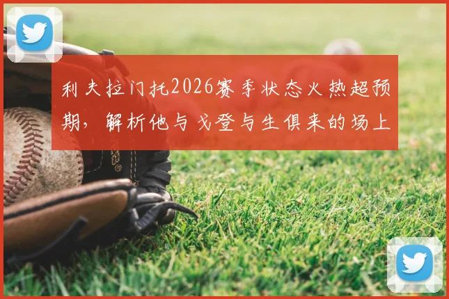 利夫拉门托2026赛季状态火热超预期，解析他与戈登与生俱来的场上默契从何而来