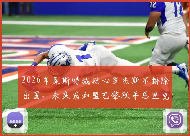 2026年莱斯特城核心罗杰斯不排除出国，未来或加盟巴黎联手恩里克，最新转会动态分析