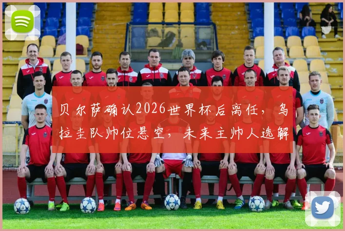 贝尔萨确认2026世界杯后离任,乌拉圭队帅位悬空,未来主帅人选解析与球队前景前瞻
