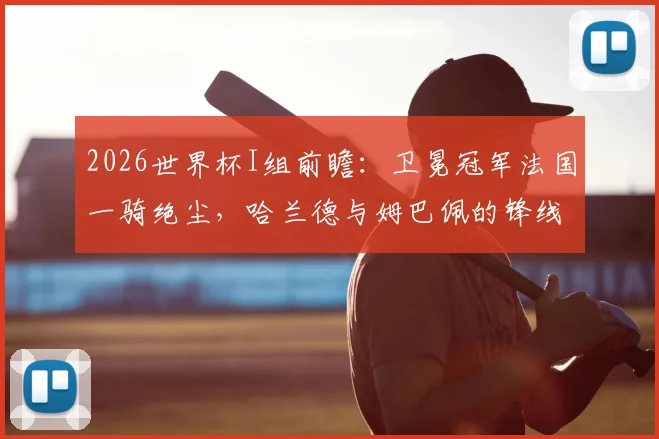 2026世界杯I组前瞻：卫冕冠军法国一骑绝尘，哈兰德与姆巴佩的锋线对决成最大看点，丹麦奥地利谁能突围？