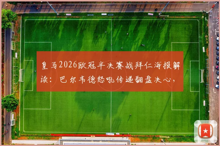 皇马2026欧冠半决赛战拜仁海报解读：巴尔韦德怒吼传递翻盘决心，战术与心态深度分析