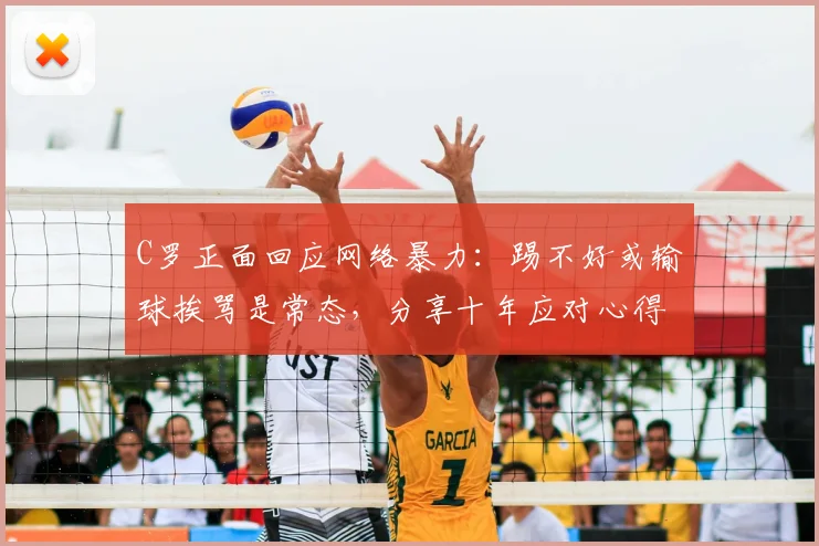 C罗正面回应网络暴力：踢不好或输球挨骂是常态，分享十年应对心得与方法