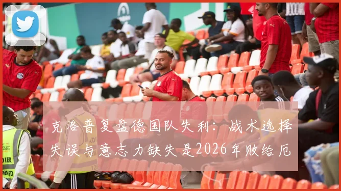 克洛普复盘德国队失利：战术选择失误与意志力缺失是2026年败给厄瓜多尔主因