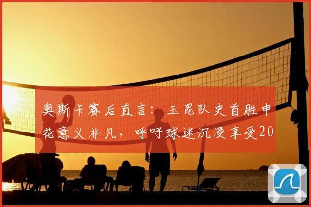 奥斯卡赛后直言：玉昆队史首胜申花意义非凡，呼吁球迷沉浸享受2026赛季这场胜利