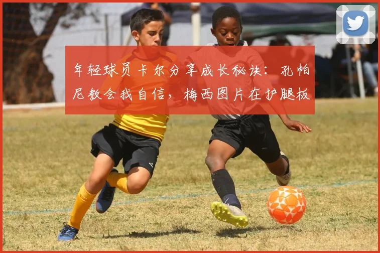 年轻球员卡尔分享成长秘诀：孔帕尼教会我自信，梅西图片在护腿板上时刻激励我前进