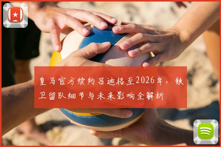 皇马官方续约吕迪格至2026年，铁卫留队细节与未来影响全解析