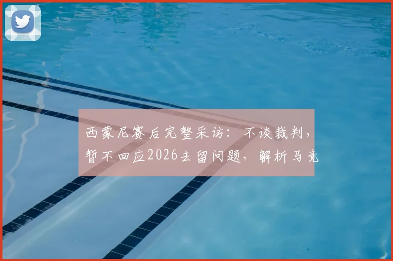 西蒙尼赛后完整采访：不谈裁判，暂不回应2026去留问题，解析马竞当前困境