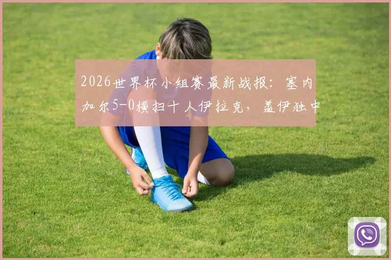 2026世界杯小组赛最新战报:塞内加尔5-0横扫十人伊拉克,盖伊独中两元,附全场录像与数据解析