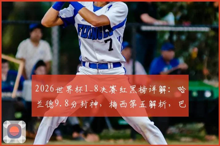 2026世界杯1_8决赛红黑榜详解:哈兰德9.8分封神,梅西第五解析,巴拉圭为何上黑榜