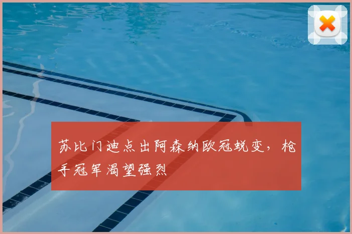 苏比门迪点出阿森纳欧冠蜕变，枪手冠军渴望强烈