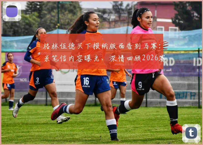 格林伍德买下报纸版面告别马赛：亲笔信内容曝光，深情回顾2026赛季并感谢球迷