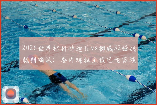 2026世界杯科特迪瓦vs挪威32强战裁判确认：委内瑞拉主裁巴伦苏埃拉执法，附其过往执法风格与关键判罚回顾
