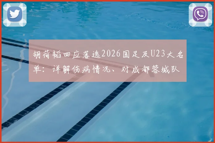 胡荷韬回应落选2026国足及U23大名单：详解伤病情况、对成都蓉城队影响及球迷热议观点