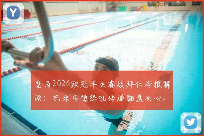 皇马2026欧冠半决赛战拜仁海报解读：巴尔韦德怒吼传递翻盘决心，战术与心态深度分析