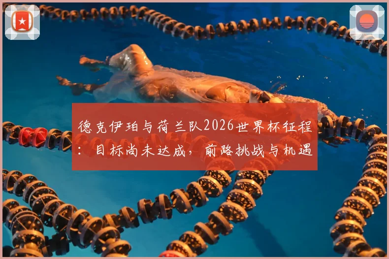 德克伊珀与荷兰队2026世界杯征程：目标尚未达成，前路挑战与机遇深度解析